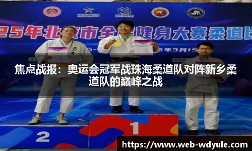 焦点战报：奥运会冠军战珠海柔道队对阵新乡柔道队的巅峰之战
