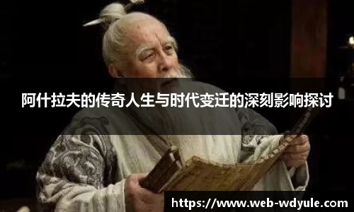阿什拉夫的传奇人生与时代变迁的深刻影响探讨