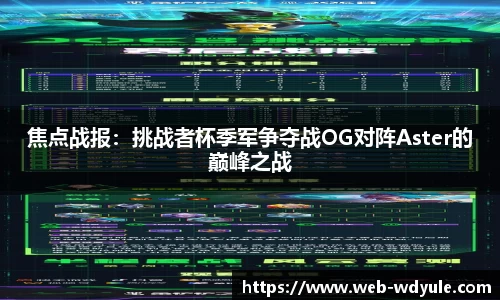 焦点战报：挑战者杯季军争夺战OG对阵Aster的巅峰之战